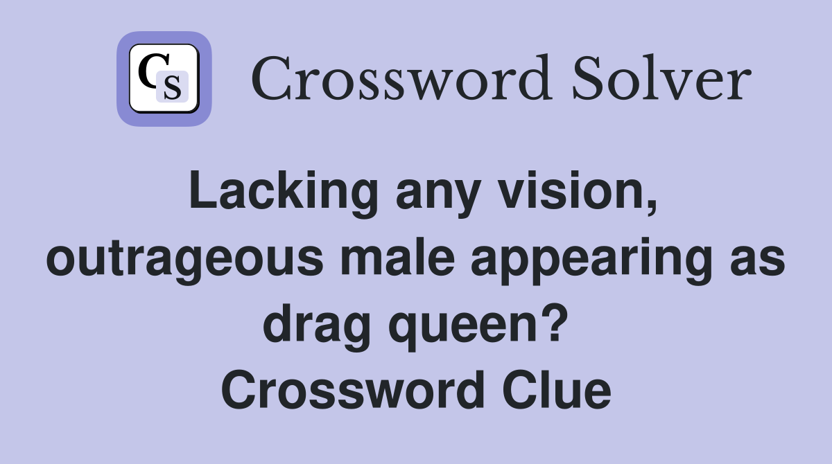Lacking any vision, outrageous male appearing as drag queen